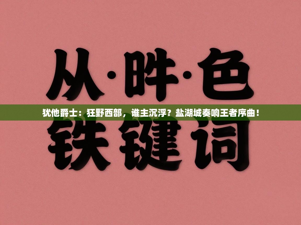 犹他爵士：狂野西部，谁主沉浮？盐湖城奏响王者序曲！