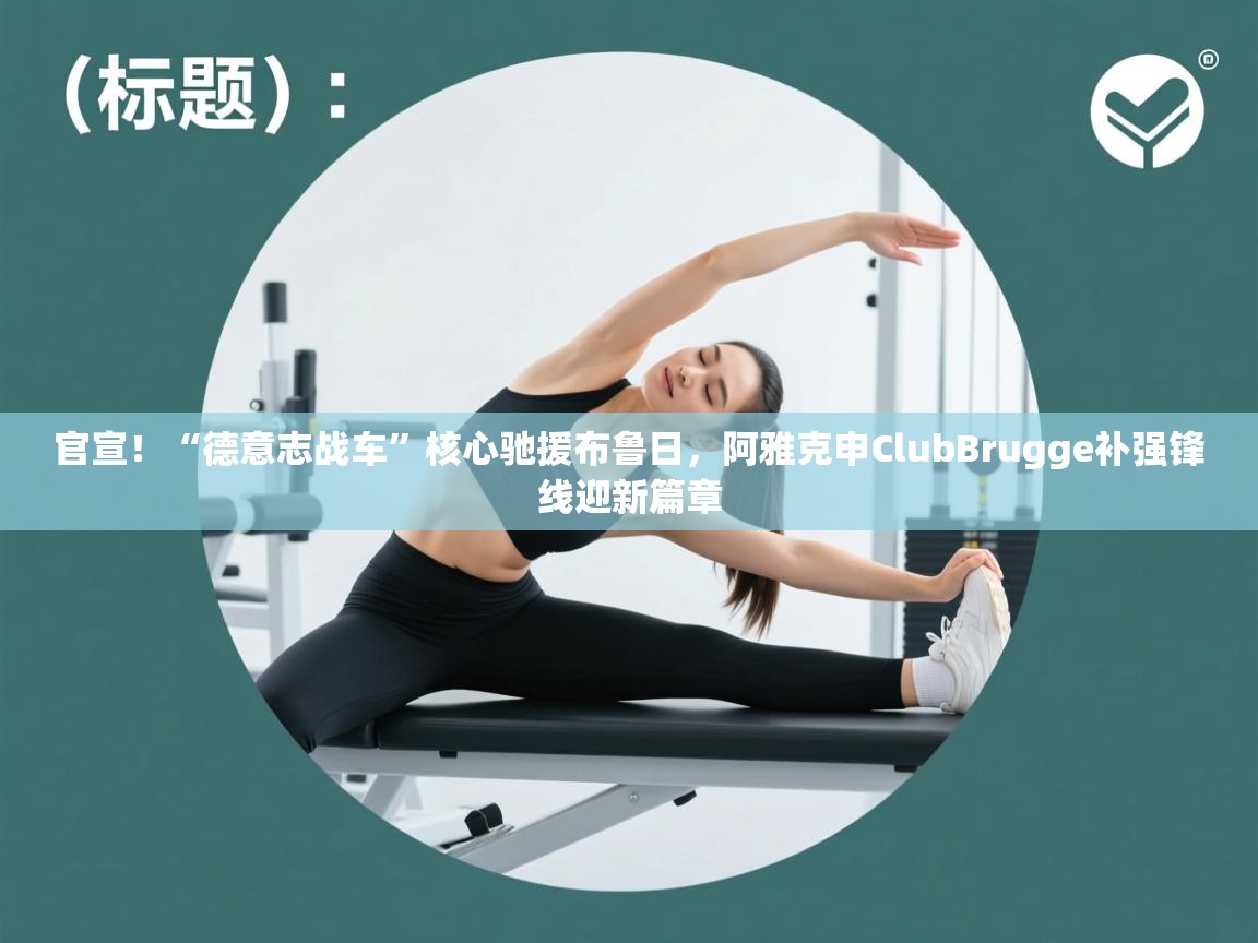 官宣！“德意志战车”核心驰援布鲁日，阿雅克申ClubBrugge补强锋线迎新篇章  第2张