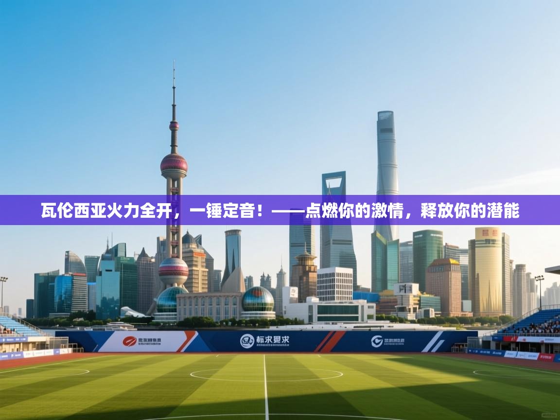 瓦伦西亚火力全开，一锤定音！——点燃你的激情，释放你的潜能  第2张